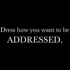Dressed how you want to be addressed.